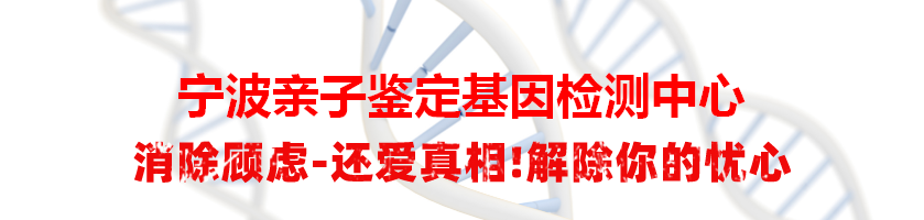 宁波亲子鉴定基因检测中心